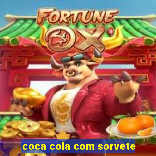 coca cola com sorvete